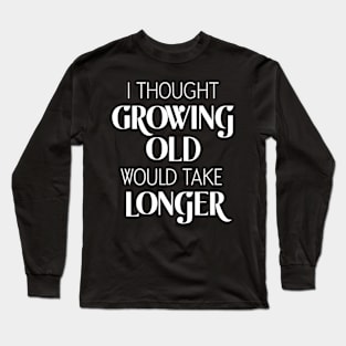 I Thought Growing Old Would Take Longer Long Sleeve T-Shirt
